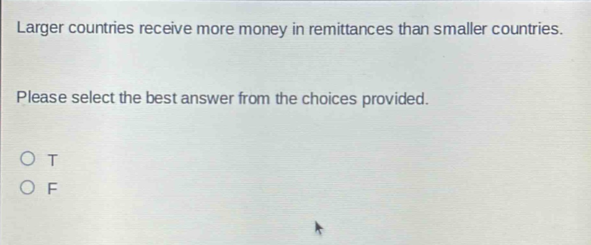 larger countries receive more money in remittances than smaller countries. please select the best answer from the choices provided. o t o f