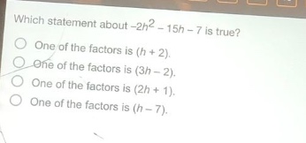 which statement about -2h² - 15h - 7 is true? one of the factors is (h + 2). one of the factors is (3h - 2). one of the factors is (2h + 1). one of the factors is (h - 7).