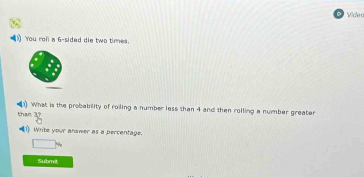 you roll a 6 - sided die two times. what is the probability of rolling a number less than 4 and then rolling a number greater than 3? write your answer as a percentage.