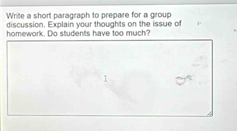 write a short paragraph to prepare for a group discussion. explain your thoughts on the issue of homework. do students have too much?