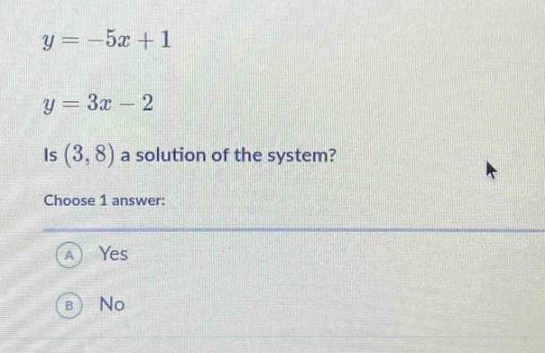 y = -5x + 1\ny = 3x - 2\nis (3, 8) a solution of the system?\nchoose 1 answer:\na yes\nb no