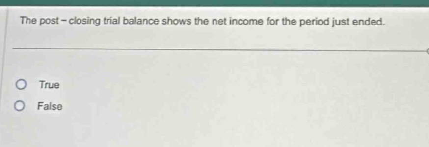 the post - closing trial balance shows the net income for the period just ended. true false