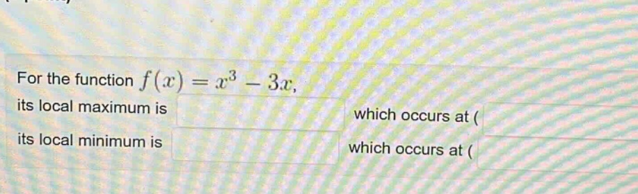 for the function f(x)=x^3 - 3x, its local maximum is which occurs at ( its local minimum is which occurs at (