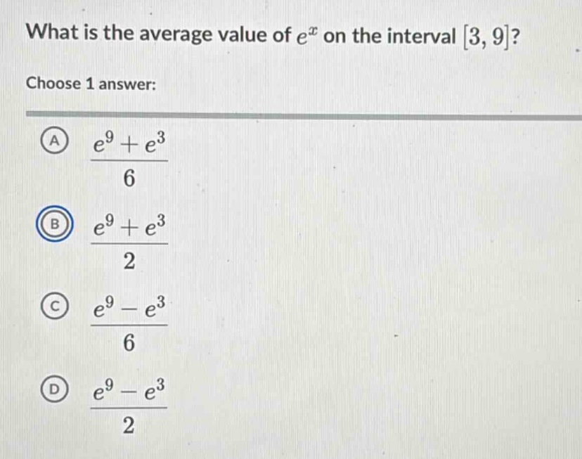 what is the average value of e^x on the interval 3,9? choose 1 answer: (a) (e^9 + e^3)/6 (b) (e^9 + e^3)/2 (c) (e^9 - e^3)/6 (d) (e^9 - e^3)/2