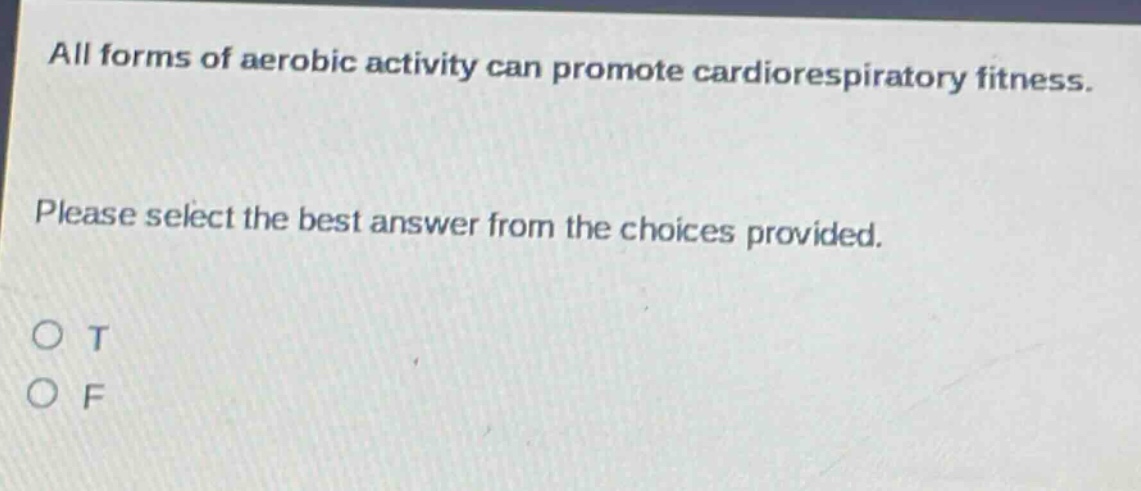 all forms of aerobic activity can promote cardiorespiratory fitness. please select the best answer from the choices provided. o t o f