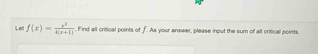 let f(x) = x² / 4(x + 1). find all critical points of f. as your answer, please input the sum of all critical points.