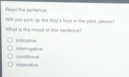 read the sentence. will you pick up the dogs toys in the yard, please? what is the mood of this sentence? indicative interrogative conditional imperative