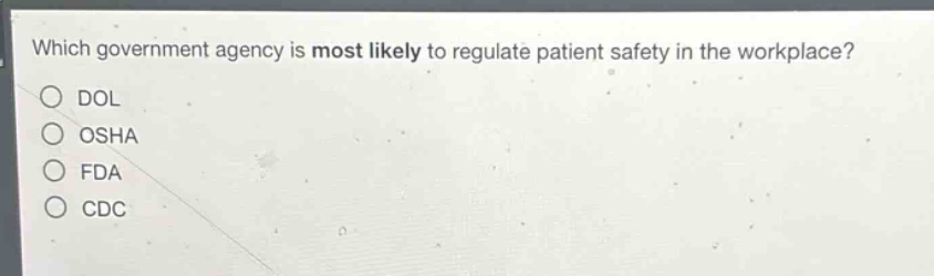 which government agency is most likely to regulate patient safety in the workplace? dol osha fda cdc