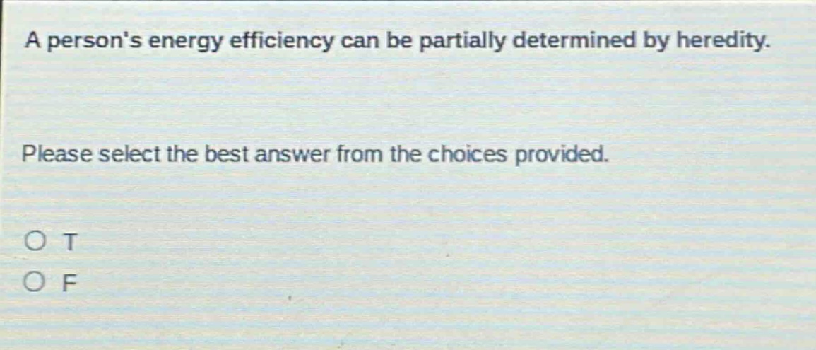a persons energy efficiency can be partially determined by heredity. please select the best answer from the choices provided. o t o f