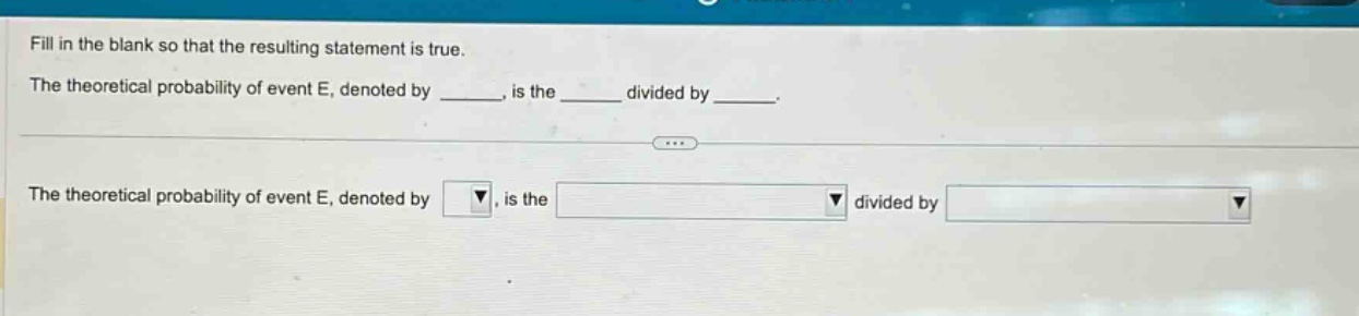 fill in the blank so that the resulting statement is true. the theoretical probability of event e, denoted by ____, is the ____ divided by ____. the theoretical probability of event e, denoted by, is the divided by