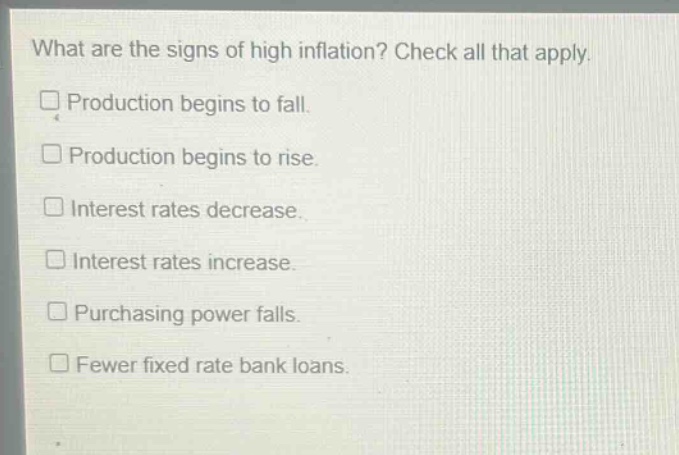 what are the signs of high inflation? check all that apply. production begins to fall. production begins to rise. interest rates decrease. interest rates increase. purchasing power falls. fewer fixed rate bank loans.
