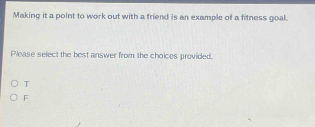 making it a point to work out with a friend is an example of a fitness goal. please select the best answer from the choices provided. o t o f