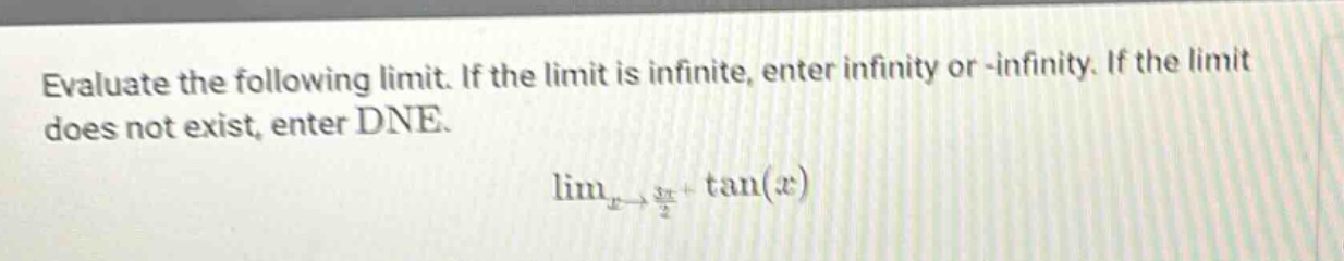 evaluate the following limit. if the limit is infinite, enter infinity or -infinity. if the limit does not exist, enter dne. lim_{x->(3*pi/2)^+} tan(x)