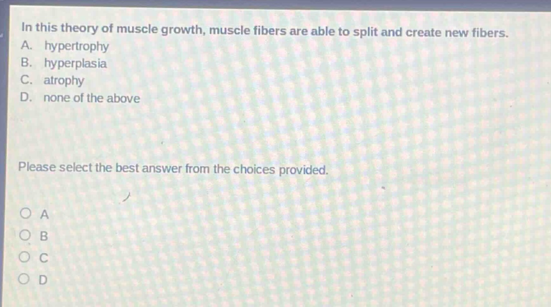 in this theory of muscle growth, muscle fibers are able to split and create new fibers. a. hypertrophy b. hyperplasia c. atrophy d. none of the above please select the best answer from the choices provided. o a o b o c o d