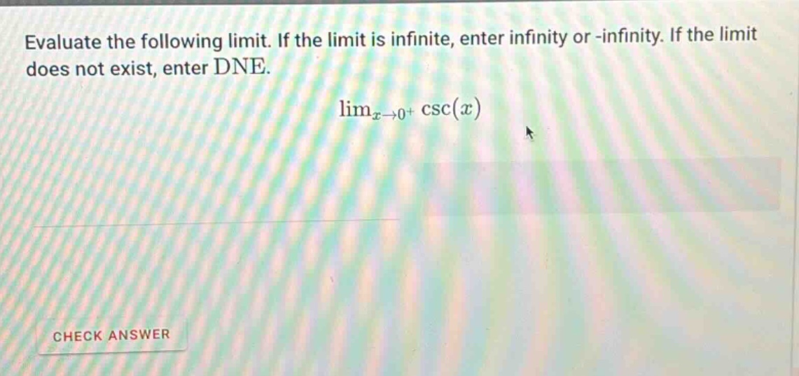 evaluate the following limit. if the limit is infinite, enter infinity or -infinity. if the limit does not exist, enter dne. lim_{x→0+} csc(x)