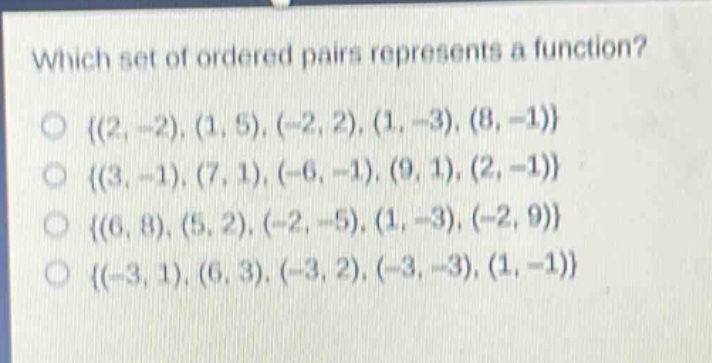 which set of ordered pairs represents a function?\no {(2, -2), (1, 5), (-2, 2), (1, -3), (8, -1)}\no {(3, -1), (7, 1), (-6, -1), (9, 1), (2, -1)}\no {(6, 8), (5, 2), (-2, -5), (1, -3), (-2, 9)}\no {(-3, 1), (6, 3), (-3, 2), (-3, -3), (1, -1)}