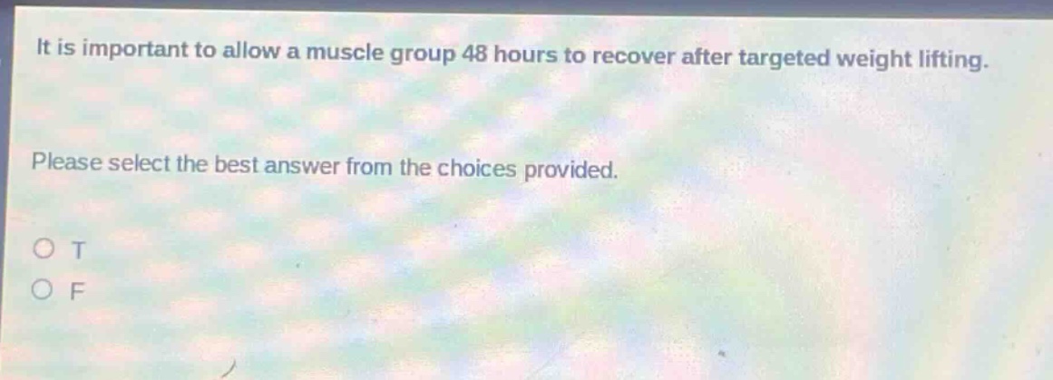 it is important to allow a muscle group 48 hours to recover after targeted weight lifting. please select the best answer from the choices provided. o t o f