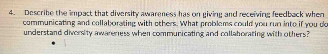 4. describe the impact that diversity awareness has on giving and receiving feedback when communicating and collaborating with others. what problems could you run into if you do not understand diversity awareness when communicating and collaborating with others?