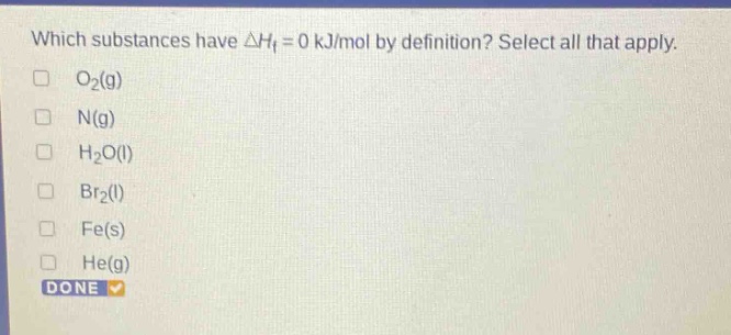 which substances have δhf = 0 kj/mol by definition? select all that apply. o2(g) n(g) h2o(l) br2(l) fe(s) he(g) done