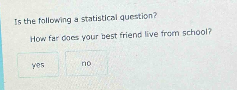 is the following a statistical question? how far does your best friend live from school? yes no