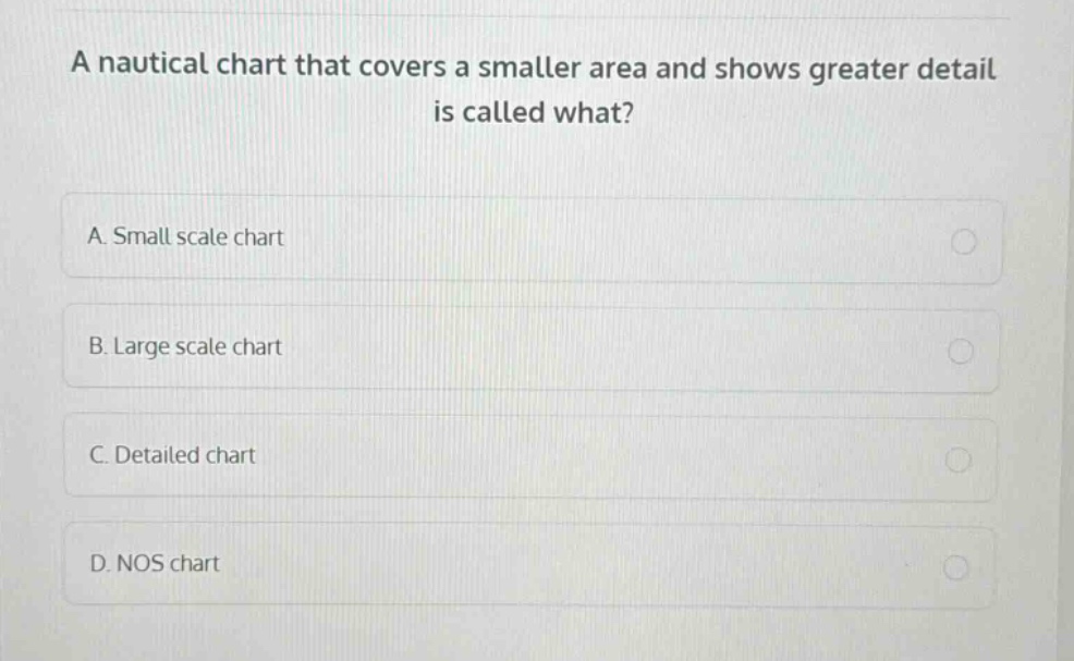 a nautical chart that covers a smaller area and shows greater detail is called what? a. small scale chart b. large scale chart c. detailed chart d. nos chart