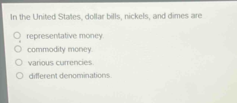 in the united states, dollar bills, nickels, and dimes are representative money. commodity money. various currencies. different denominations.