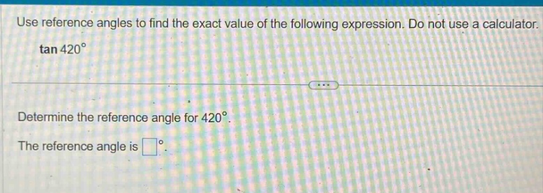 use reference angles to find the exact value of the following expression. do not use a calculator. tan 420° determine the reference angle for 420°. the reference angle is °.