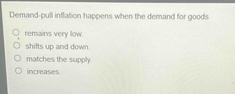 demand - pull inflation happens when the demand for goods remains very low. shifts up and down. matches the supply. increases.