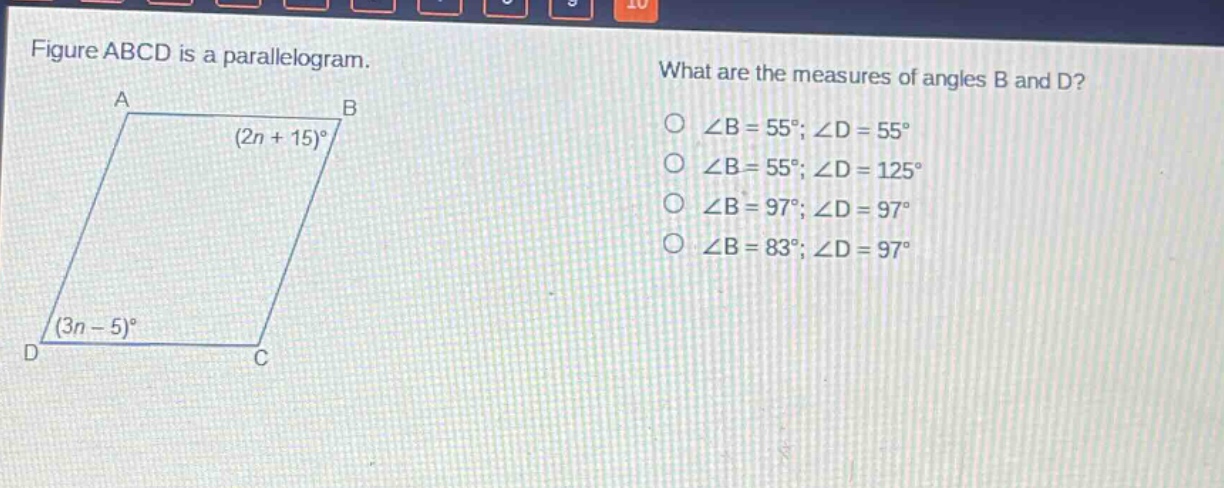 figure abcd is a parallelogram. what are the measures of angles b and d? ∠b = 55°; ∠d = 55° ∠b = 55°; ∠d = 125° ∠b = 97°; ∠d = 97° ∠b = 83°; ∠d = 97° (2n + 15)° (3n - 5)°