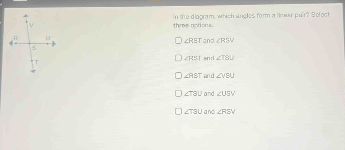 in the diagram, which angles form a linear pair? select three options. ∠rst and ∠rsv ∠rst and ∠tsu ∠rst and ∠vsu ∠tsu and ∠usv ∠tsu and ∠rsv