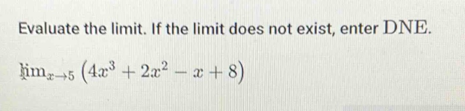 evaluate the limit. if the limit does not exist, enter dne. lim_x→5 (4x^3 + 2x^2 - x + 8)