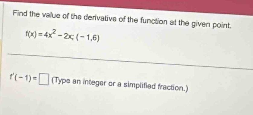 find the value of the derivative of the function at the given point. f(x)=4x^2 - 2x; (-1,6) f(-1)=□ (type an integer or a simplified fraction.)