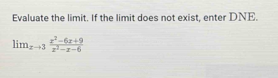 evaluate the limit. if the limit does not exist, enter dne. limx→3 x² - 6x + 9 / x² - x - 6