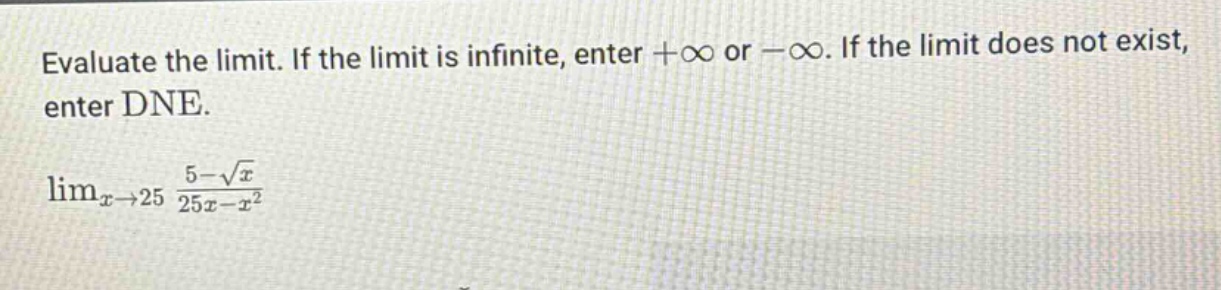 evaluate the limit. if the limit is infinite, enter +∞ or -∞. if the limit does not exist, enter dne. lim_{x→25} (5 - √x)/(25x - x²)