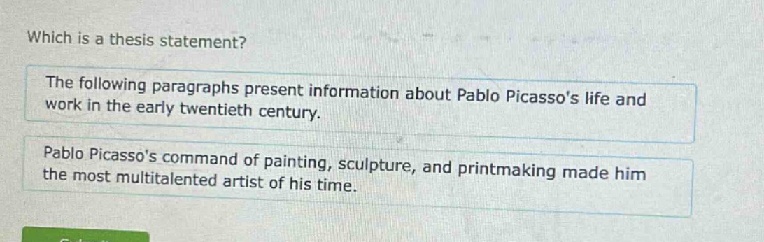 which is a thesis statement? the following paragraphs present information about pablo picassos life and work in the early twentieth century. pablo picassos command of painting, sculpture, and printmaking made him the most multitalented artist of his time.