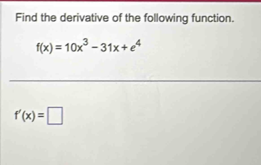 find the derivative of the following function. f(x)=10x^3 - 31x + e^4 f(x)=□