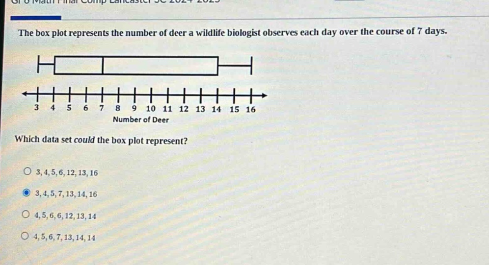 the box plot represents the number of deer a wildlife biologist observes each day over the course of 7 days. which data set could the box plot represent? 3,4,5,6,12,13,16 3,4,5,7,13,14,16 4,5,6,6,12,13,14 4,5,6,7,13,14,14