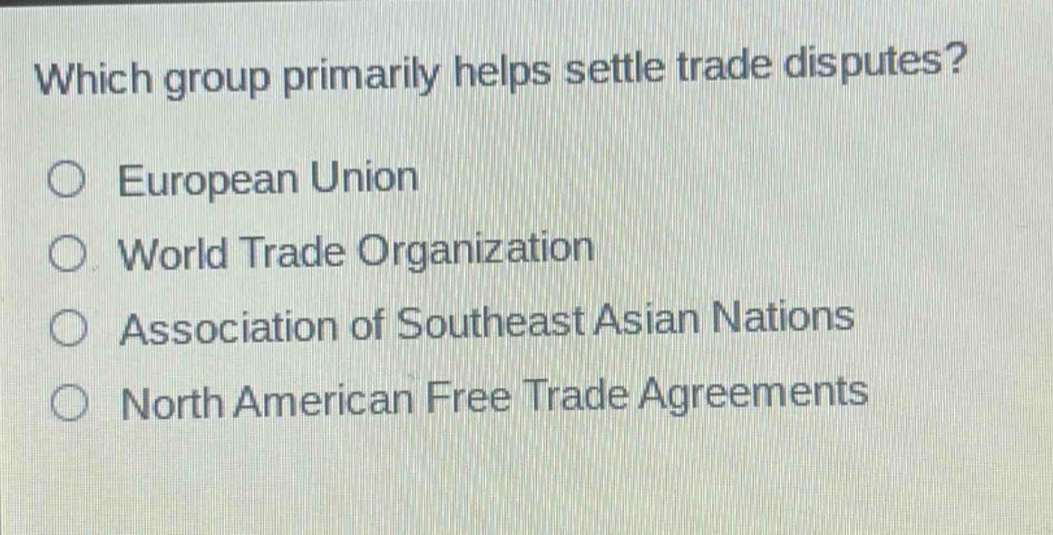 which group primarily helps settle trade disputes?\neuropean union\nworld trade organization\nassociation of southeast asian nations\nnorth american free trade agreements