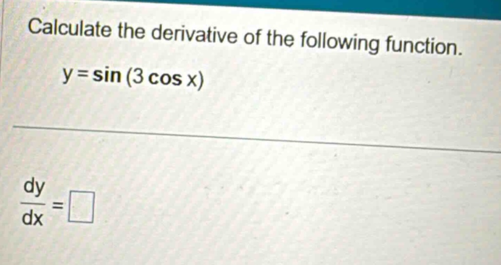 calculate the derivative of the following function. y = sin(3 cos x) dy/dx = □