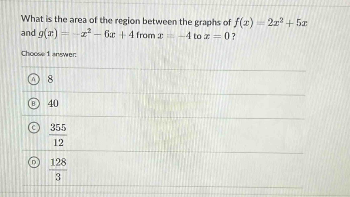 what is the area of the region between the graphs of f(x)=2x² + 5x and g(x)= -x² - 6x + 4 from x = -4 to x = 0? choose 1 answer: a 8 b 40 c 355/12 d 128/3