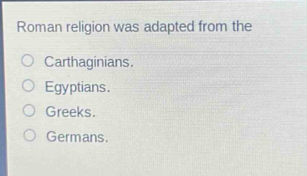 roman religion was adapted from the\ncarthaginians.\negyptians.\ngreeks.\ngermans.