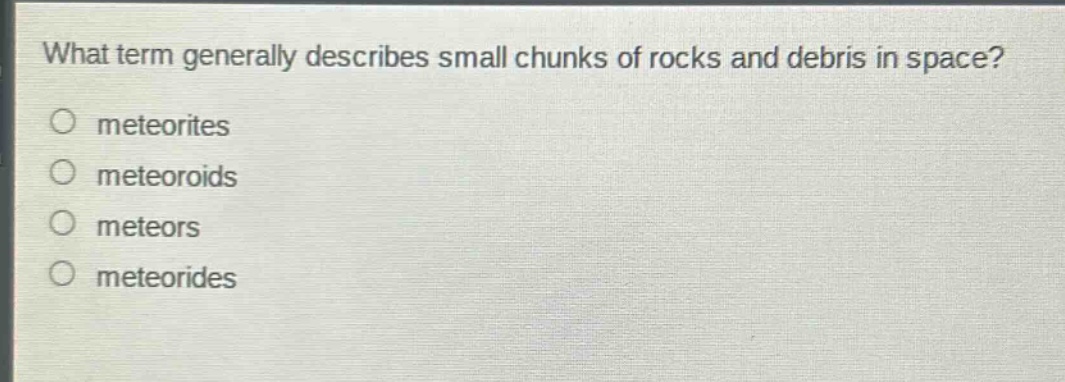 what term generally describes small chunks of rocks and debris in space?\no meteorites\no meteoroids\no meteors\no meteorides