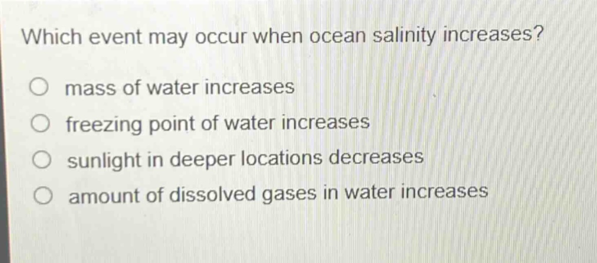 which event may occur when ocean salinity increases? mass of water increases freezing point of water increases sunlight in deeper locations decreases amount of dissolved gases in water increases