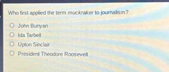 who first applied the term muckraker to journalism?\no john bunyan\no ida tarbell\no upton sinclair\no president theodore roosevelt