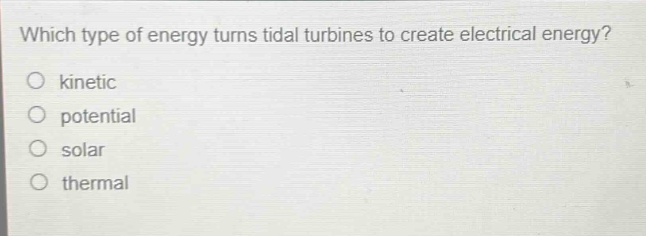 which type of energy turns tidal turbines to create electrical energy?\nkinetic\npotential\nsolar\nthermal
