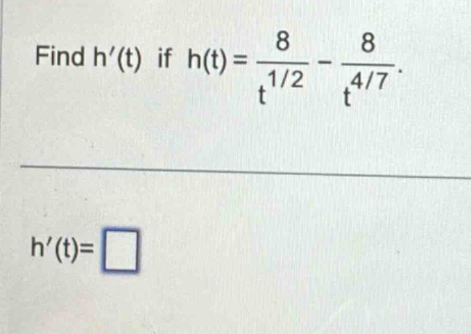 find h′(t) if h(t)=8/t^1/2 - 8/t^4/7. h′(t)=
