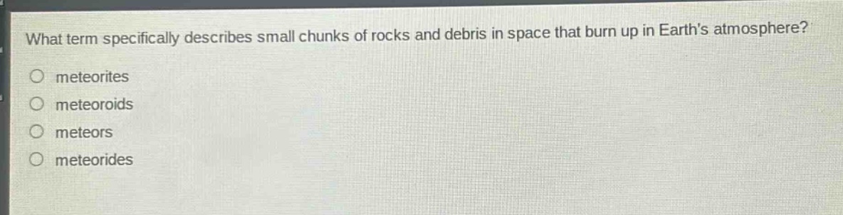 what term specifically describes small chunks of rocks and debris in space that burn up in earths atmosphere?\nmeteorites\nmeteoroids\nmeteors\nmeteorides