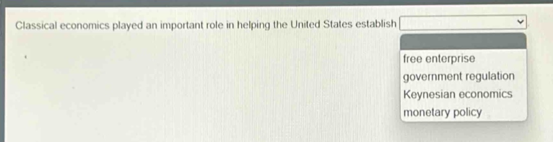 classical economics played an important role in helping the united states establish free enterprise government regulation keynesian economics monetary policy