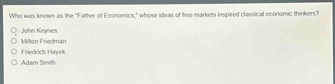 who was known as the \father of economics,\ whose ideas of free markets inspired classical economic thinkers?\no john keynes\no milton friedman\no friedrich hayek\no adam smith
