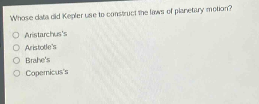 whose data did kepler use to construct the laws of planetary motion?\no aristarchuss\no aristotles\no brahes\no copernicuss